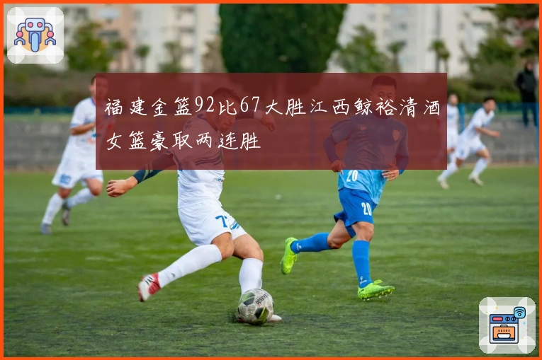 福建金篮92比67大胜江西鲸裕清酒女篮豪取两连胜