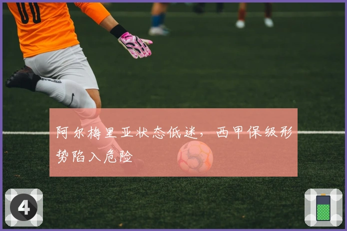 阿尔梅里亚状态低迷，西甲保级形势陷入危险