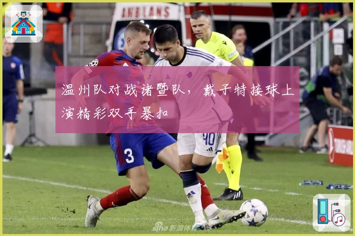 温州队对战诸暨队，戴子特接球上演精彩双手暴扣