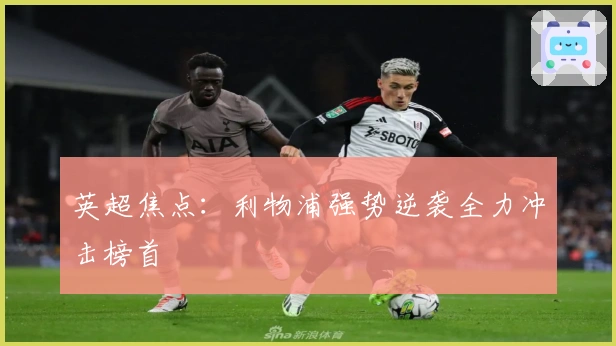 英超焦点：利物浦强势逆袭全力冲击榜首