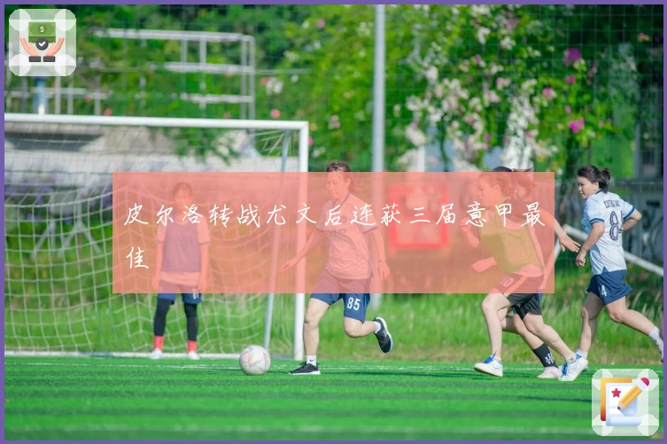 皮尔洛转战尤文后连获三届意甲最佳