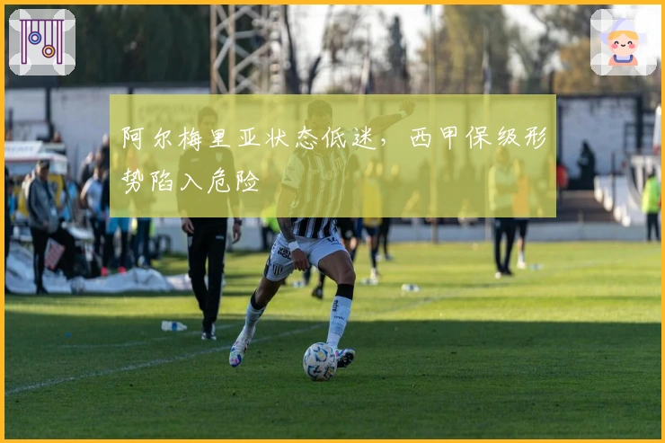 阿尔梅里亚状态低迷，西甲保级形势陷入危险