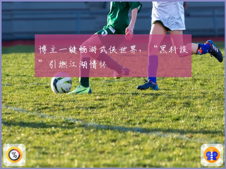 博主一键畅游武侠世界，“黑科技”引燃江湖情怀