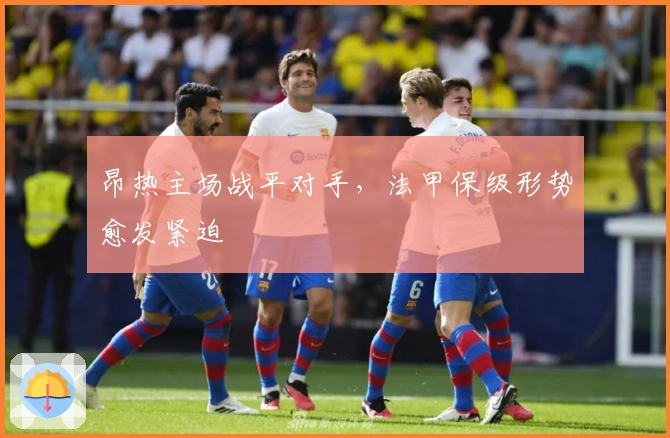 昂热主场战平对手，法甲保级形势愈发紧迫