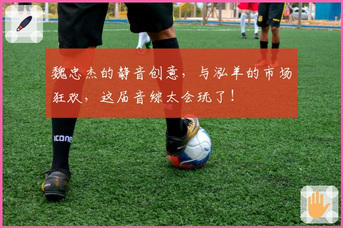 魏忠杰的静音创意，与泓羊的市场狂欢，这届音综太会玩了！