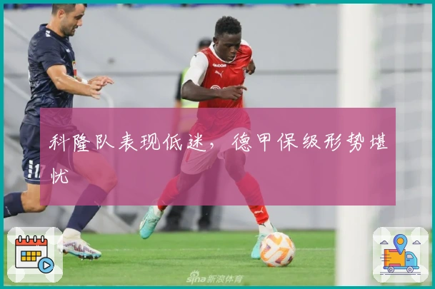 科隆队表现低迷，德甲保级形势堪忧