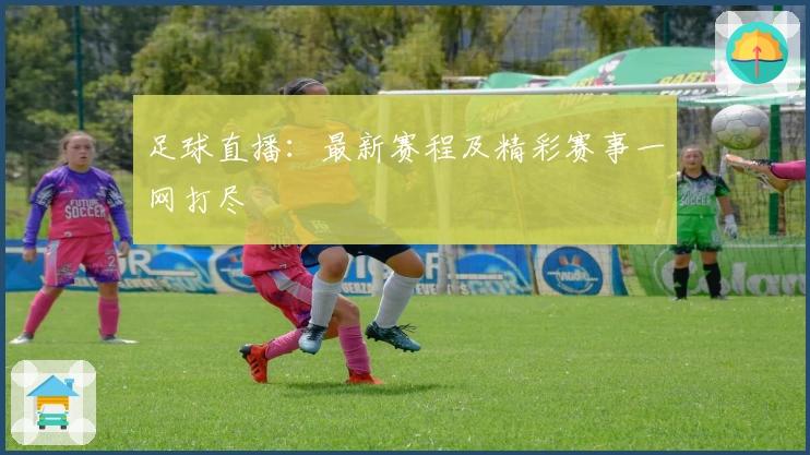 足球直播：最新赛程及精彩赛事一网打尽