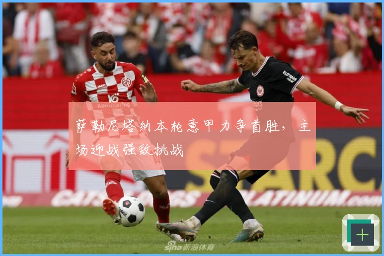 萨勒尼塔纳本轮意甲力争首胜，主场迎战强敌挑战