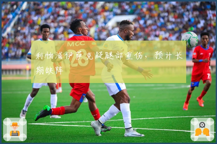 利物浦伊萨克疑腿部重伤，预计长期缺阵