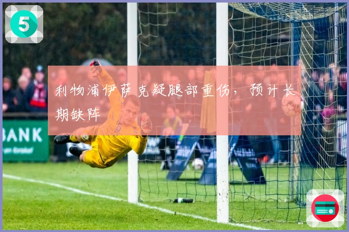 利物浦伊萨克疑腿部重伤，预计长期缺阵