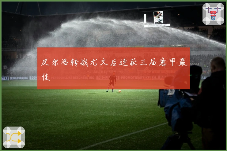 皮尔洛转战尤文后连获三届意甲最佳