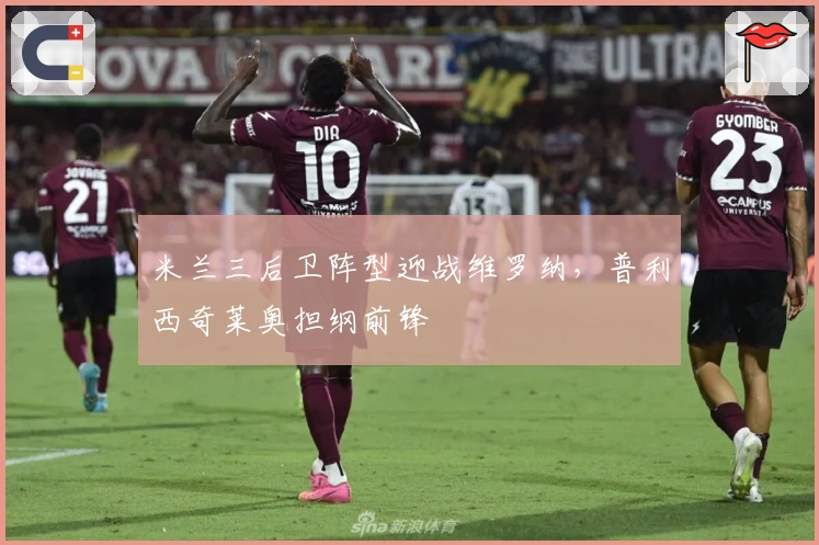 米兰三后卫阵型迎战维罗纳，普利西奇莱奥担纲前锋