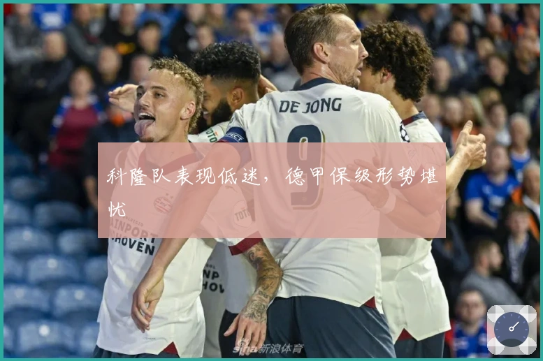 科隆队表现低迷，德甲保级形势堪忧