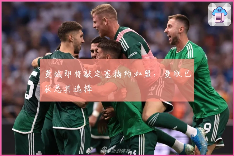 曼城即将敲定塞梅约加盟，曼联已获悉其选择