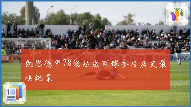 凯恩德甲78场达成百球参与历史最快纪录